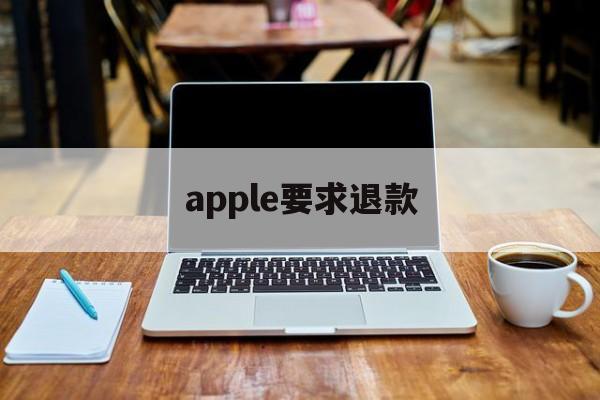 apple要求退款(苹果退款不需要理由吗)