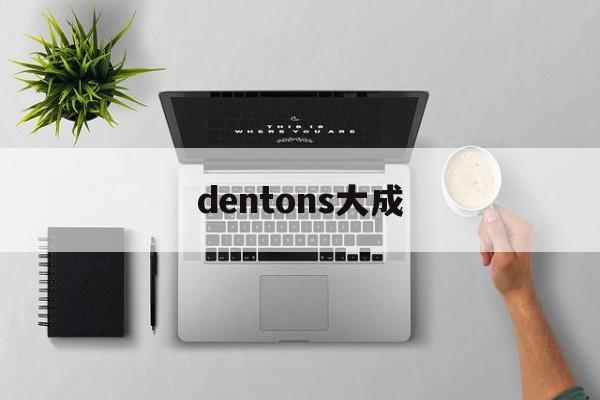 dentons大成(DENTONS大成分手)