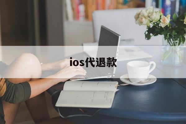 ios代退款(ios 代退款)