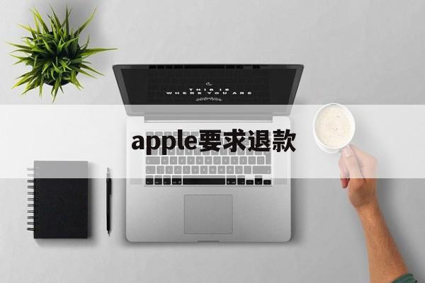 apple要求退款(苹果要求退款会怎么样)