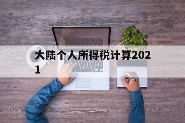 大陆个人所得税计算2021(大陆个人所得税计算2021公式)